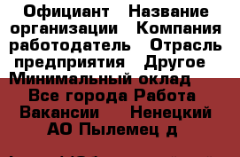 Официант › Название организации ­ Компания-работодатель › Отрасль предприятия ­ Другое › Минимальный оклад ­ 1 - Все города Работа » Вакансии   . Ненецкий АО,Пылемец д.